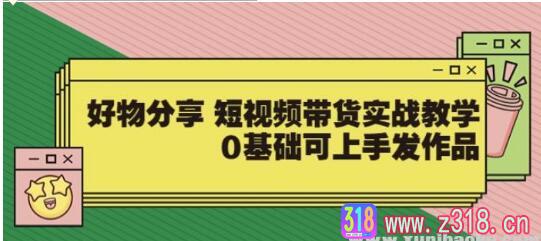 【大鱼老师】好物分享短视频带货实战教学，0基础可上手发作品