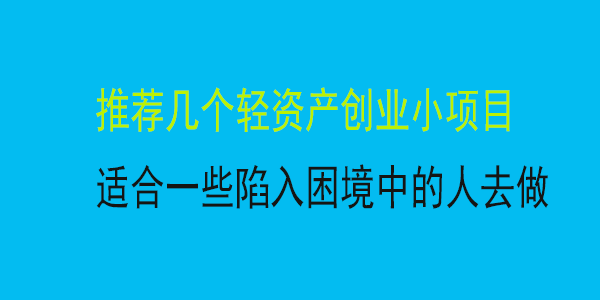 推荐几个轻资产创业小项目，适合一些陷入困境中的人去做，建议先考察