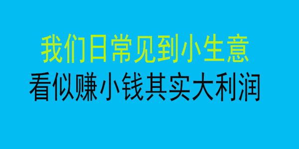 我们日常见到小生意，看似赚小钱，其实大利润