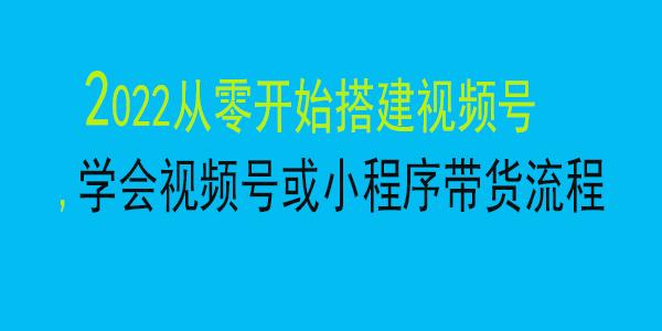 九亩视频号课程，2022从零开始搭建视频号,学会视频号或小程序带货流程