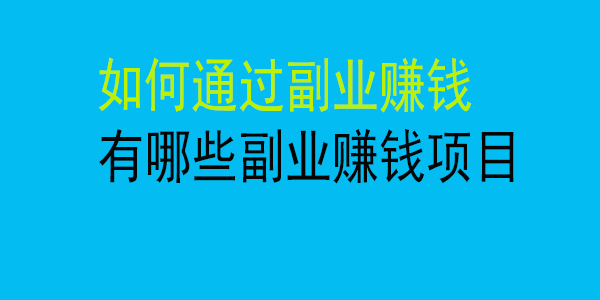 如何通过副业赚钱？有哪些赚钱副业项目？