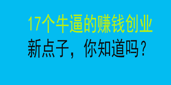 17个牛逼的赚钱创业新点子，你知道吗？