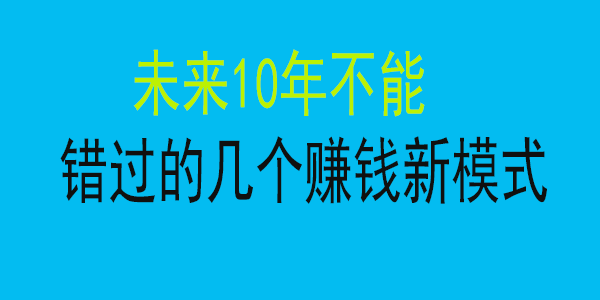 未来10年不能错过的几个赚钱新模式